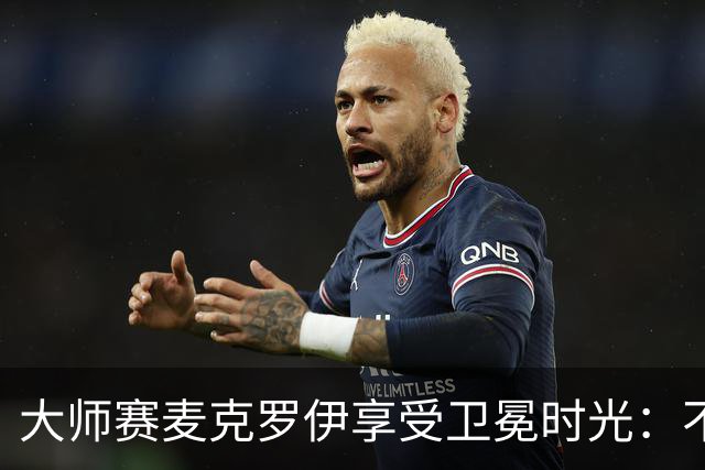 大师赛麦克罗伊享受卫冕时光：不希望比赛开始