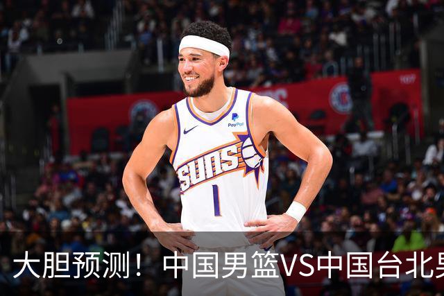 大胆预测！中国男篮VS中国台北男篮，中国队将大胜，原因有4点