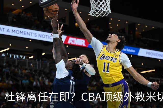 杜锋离任在即？CBA顶级外教米切尔或将加盟广东队，年薪预计破千万