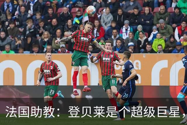 法国助教：登贝莱是个超级巨星，德尚将在明天回到球队指挥训练