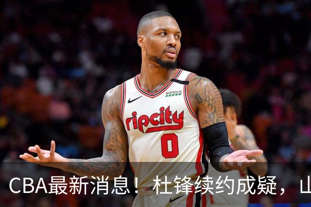 CBA最新消息！杜锋续约成疑，山东报价1米85后卫，首钢遭重罚